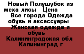 Новый Полушубок из меха лисы › Цена ­ 40 000 - Все города Одежда, обувь и аксессуары » Женская одежда и обувь   . Калининградская обл.,Калининград г.